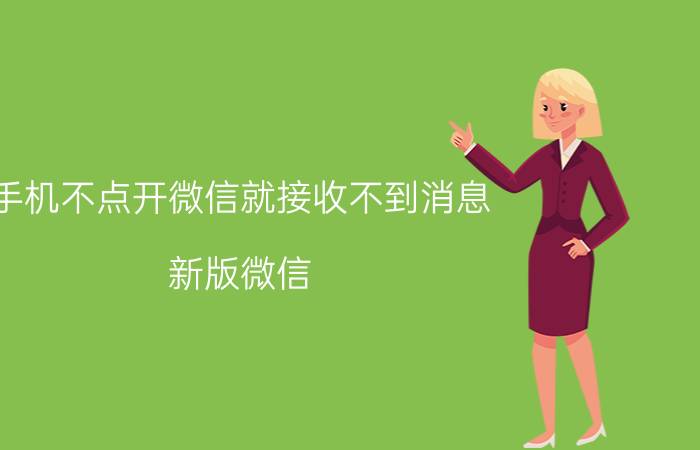 手机不点开微信就接收不到消息 新版微信,不提示有新消息,怎么办？